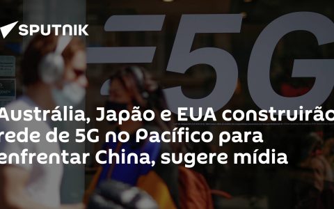 Australia, Japan and the US will build 5G networks in the Pacific to take on China, media suggests